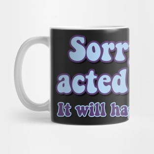 Sorry if I acted crazy it will happen again Mug